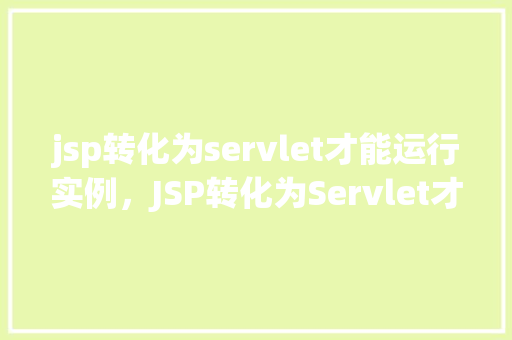 jsp转化为servlet才能运行实例，JSP转化为Servlet才能运行实例  第1张