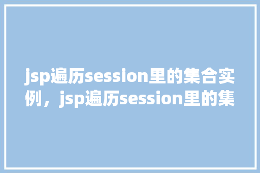jsp遍历session里的集合实例，jsp遍历session里的集合实例