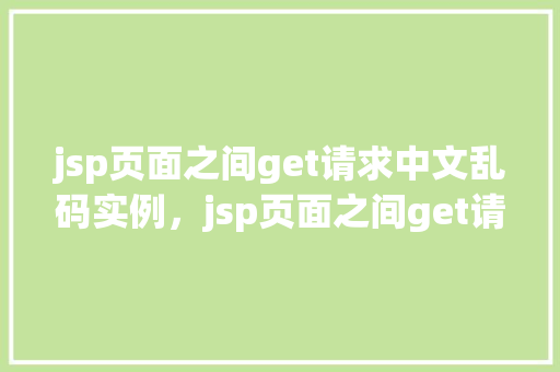 jsp页面之间get请求中文乱码实例，jsp页面之间get请求中文乱码实例  第1张