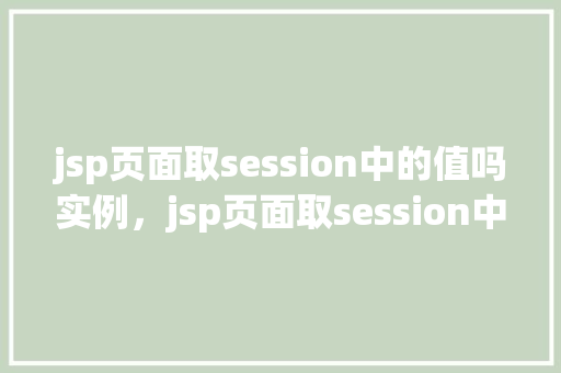 jsp页面取session中的值吗实例，jsp页面取session中的值实例