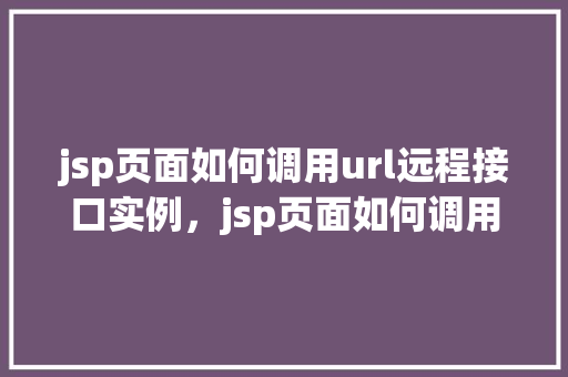 jsp页面如何调用url远程接口实例，jsp页面如何调用url远程接口实例  第1张