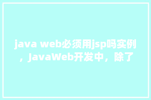 java web必须用jsp吗实例，JavaWeb开发中，除了JSP，还有哪些实例可以替代它