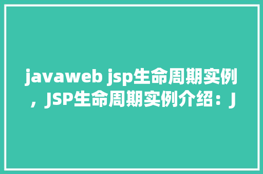 javaweb jsp生命周期实例，JSP生命周期实例介绍：JavaWeb开发中JSP页面的一生