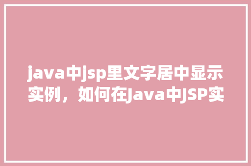 java中jsp里文字居中显示实例，如何在Java中JSP实现文字居中显示的实例教程  第1张