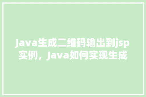 Java生成二维码输出到jsp实例，Java如何实现生成二维码并输出到JSP页面实例介绍  第1张