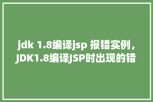 jdk 1.8编译jsp 报错实例，JDK1.8编译JSP时出现的错误实例介绍  第1张