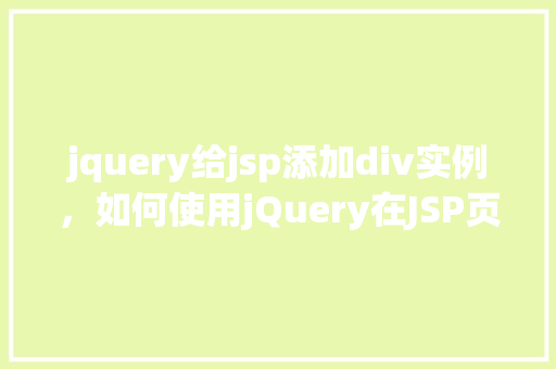 jquery给jsp添加div实例，如何使用jQuery在JSP页面中动态添加div元素