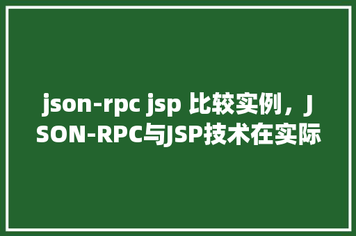 json-rpc jsp 比较实例,JSON-RPC与JSP技术在实际项目中的应用对比实例 第1张 json-rpc jsp 比较实例,JSON-RPC与JSP技术在实际项目中的应用对比实例 第1张