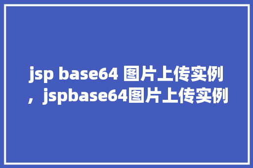 jsp base64 图片上传实例，jspbase64图片上传实例详解