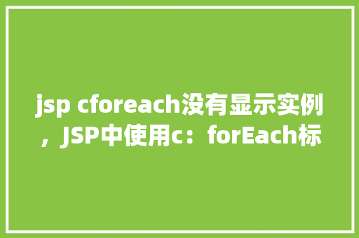 jsp cforeach没有显示实例，JSP中使用c：forEach标签时实例未正确显示的原因分析
