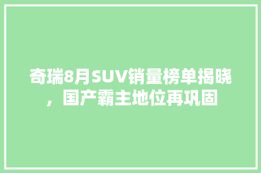 奇瑞8月SUV销量榜单揭晓，国产霸主地位再巩固  第1张