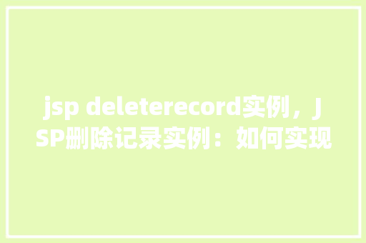 jsp deleterecord实例，JSP删除记录实例：如何实现数据库中的数据删除操作
