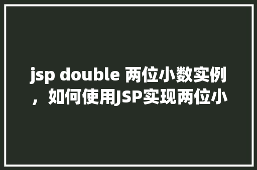 jsp double 两位小数实例，如何使用JSP实现两位小数格式的显示实例  第1张