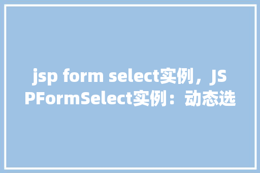 jsp form select实例，JSPFormSelect实例：动态选择框操作详解