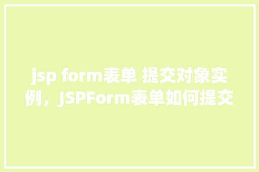 jsp form表单 提交对象实例，JSPForm表单如何提交对象实例实例介绍  第1张