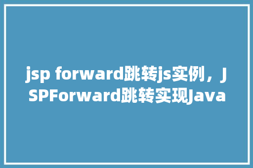 jsp forward跳转js实例，JSPForward跳转实现JavaScript实例详解  第1张