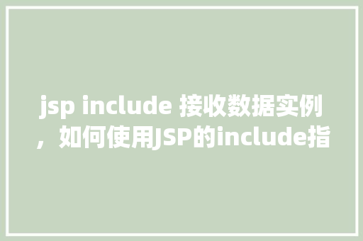 jsp include 接收数据实例，如何使用JSP的include指令接收并处理数据实例