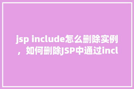 jsp include怎么删除实例，如何删除JSP中通过include指令引入的实例