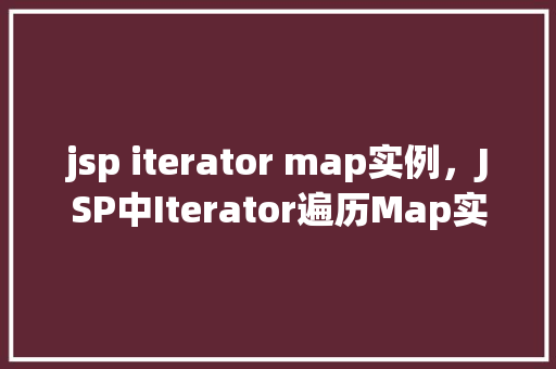 jsp iterator map实例，JSP中Iterator遍历Map实例的详细示例