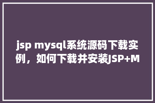 jsp mysql系统源码下载实例，如何下载并安装JSP+MySQL系统源码实例教程