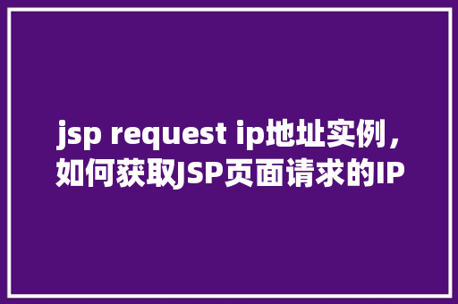 jsp request ip地址实例，如何获取JSP页面请求的IP地址实例详解