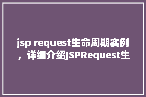 jsp request生命周期实例，详细介绍JSPRequest生命周期实例