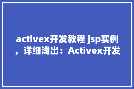 activex开发教程 jsp实例，详细浅出：Activex开发教程结合JSP实例教学  第1张