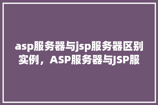 asp服务器与jsp服务器区别实例，ASP服务器与JSP服务器区别实例介绍