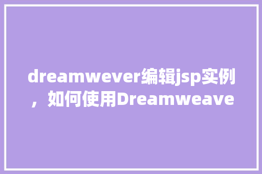 dreamwever编辑jsp实例，如何使用Dreamweaver编辑JSP实例实例教学介绍