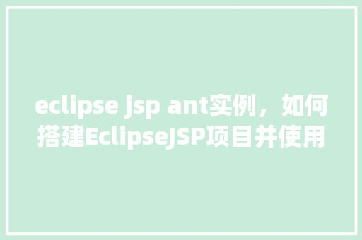 eclipse jsp ant实例，如何搭建EclipseJSP项目并使用Ant进行构建实例