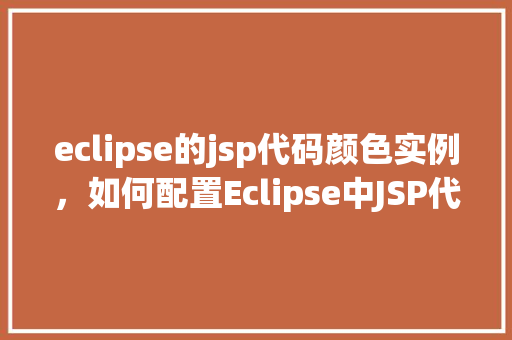 eclipse的jsp代码颜色实例，如何配置Eclipse中JSP代码的颜色主题实例