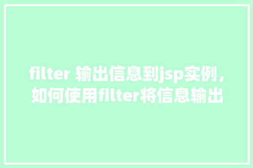 filter 输出信息到jsp实例，如何使用filter将信息输出到jsp页面实例介绍