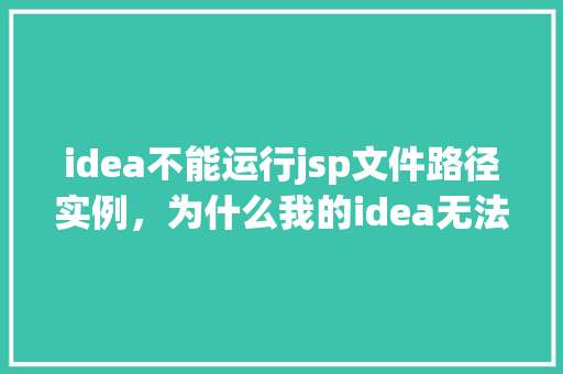 idea不能运行jsp文件路径实例，为什么我的idea无法运行jsp文件路径实例