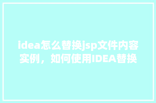idea怎么替换jsp文件内容实例，如何使用IDEA替换JSP文件中的内容实例  第1张