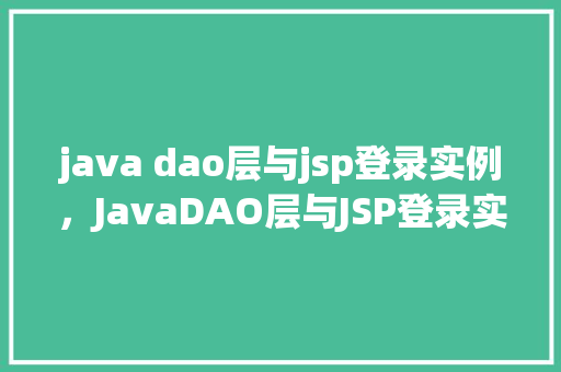 java dao层与jsp登录实例，JavaDAO层与JSP登录实例：实现用户认证的详细步骤介绍  第1张