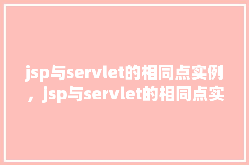 jsp与servlet的相同点实例，jsp与servlet的相同点实例介绍