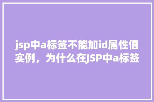 jsp中a标签不能加id属性值实例，为什么在JSP中a标签不能添加id属性值实例介绍