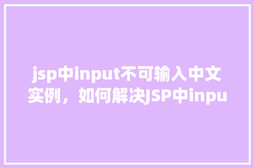 jsp中input不可输入中文实例，如何解决JSP中input元素无法输入中文的问题实例