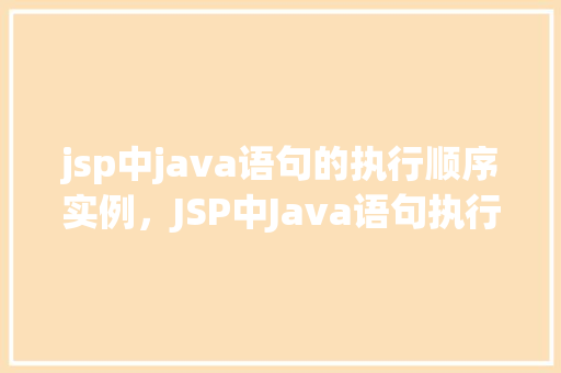 jsp中java语句的执行顺序实例，JSP中Java语句执行顺序实例介绍