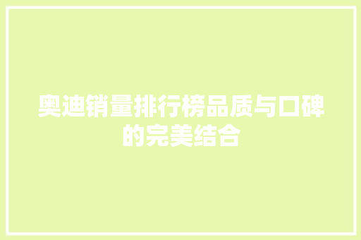 奥迪销量排行榜品质与口碑的完美结合  第1张