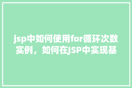 jsp中如何使用for循环次数实例，如何在JSP中实现基于循环次数的实例