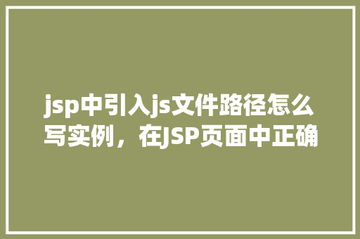 jsp中引入js文件路径怎么写实例，在JSP页面中正确引入外部JS文件路径的实例