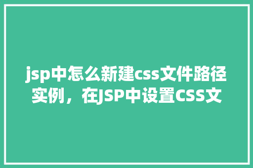 jsp中怎么新建css文件路径实例，在JSP中设置CSS文件路径的实例教程