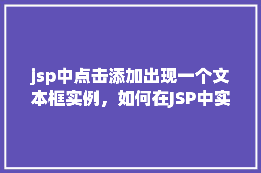 jsp中点击添加出现一个文本框实例，如何在JSP中实现点击按钮弹出文本框的小例子