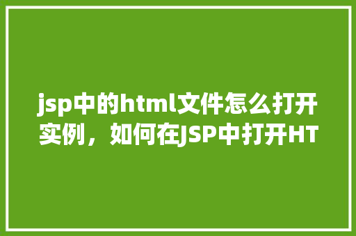 jsp中的html文件怎么打开实例，如何在JSP中打开HTML文件实例详解