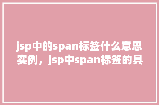 jsp中的span标签什么意思实例，jsp中span标签的具体用法及实例展示