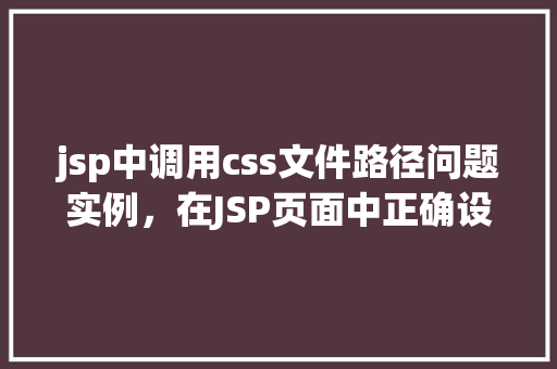 jsp中调用css文件路径问题实例，在JSP页面中正确设置CSS文件路径的方法例子