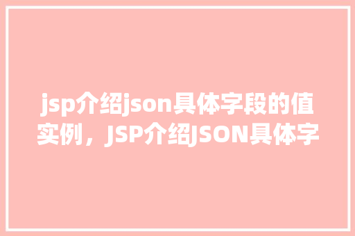 jsp介绍json具体字段的值实例，JSP介绍JSON具体字段值的实例详解