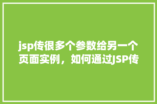 jsp传很多个参数给另一个页面实例，如何通过JSP传递多个参数到另一个页面实例