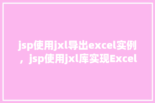 jsp使用jxl导出excel实例，jsp使用jxl库实现Excel导出实例介绍